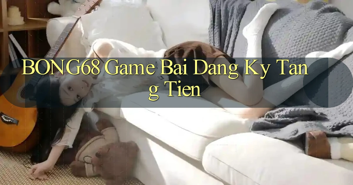 bong68 game bai dang ky tang tien
