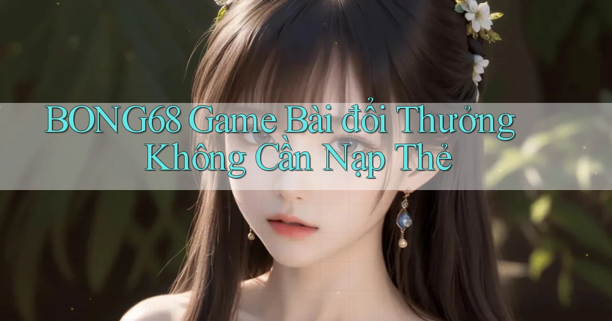 bong68 game bài đổi thưởng không cần nạp thẻ
