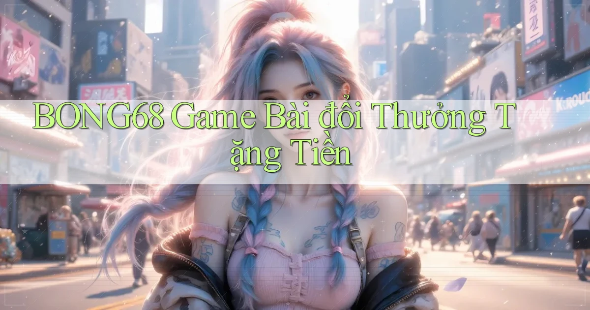 bong68 game bài đổi thưởng tặng tiền