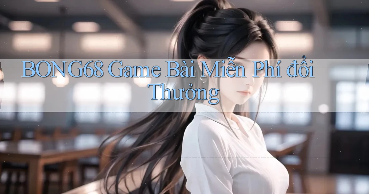 bong68 game bài miễn phí đổi thưởng