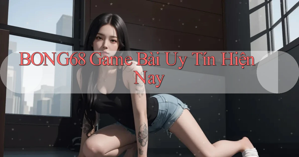 bong68 game bài uy tín hiện nay