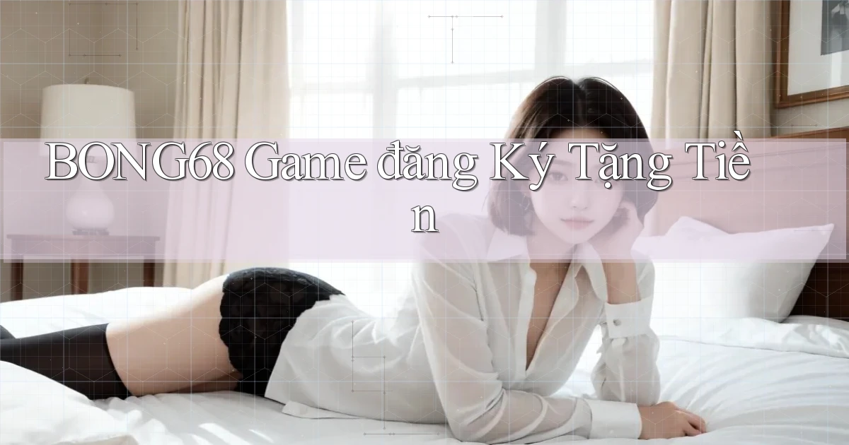 bong68 game đăng ký tặng tiền