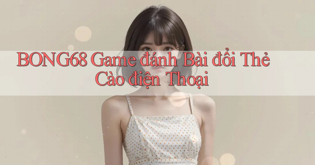 bong68 game đánh bài đổi thẻ cào điện thoại