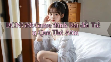 bong68 game đánh bài đổi tiền qua thẻ atm