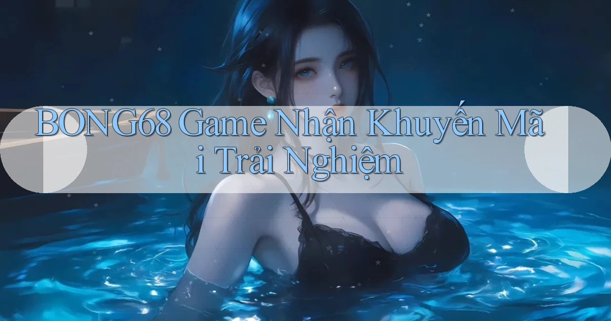 bong68 game nhận khuyến mãi trải nghiệm