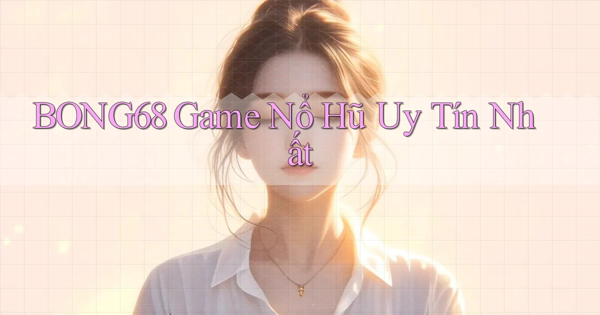 bong68 game nổ hũ uy tín nhất