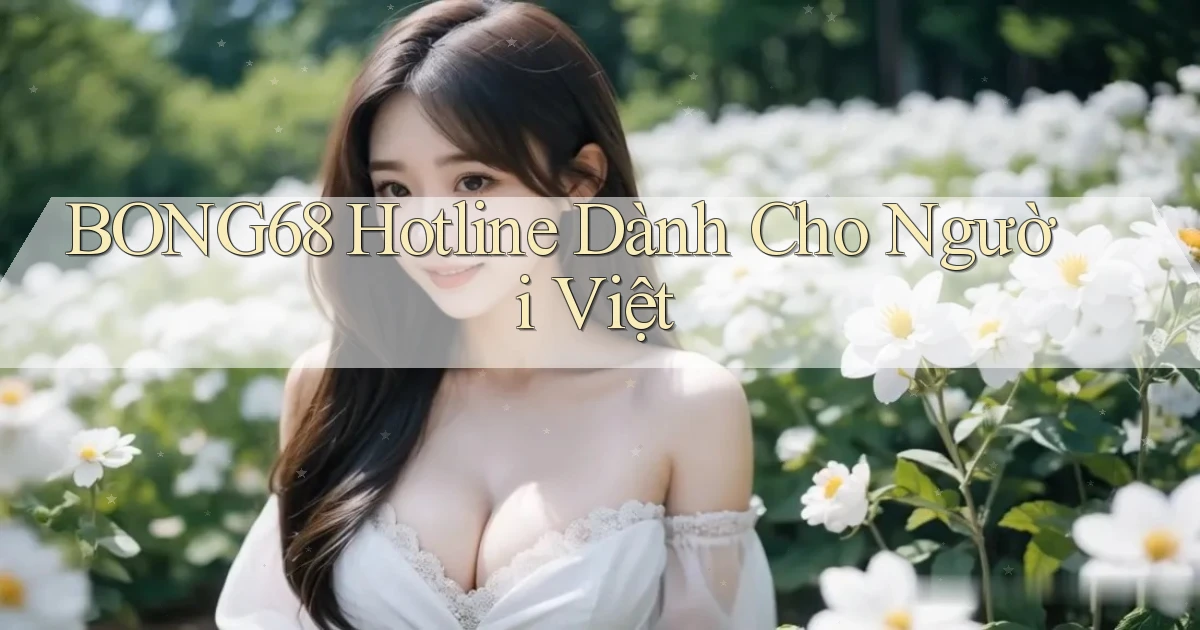 bong68 hotline dành cho người việt