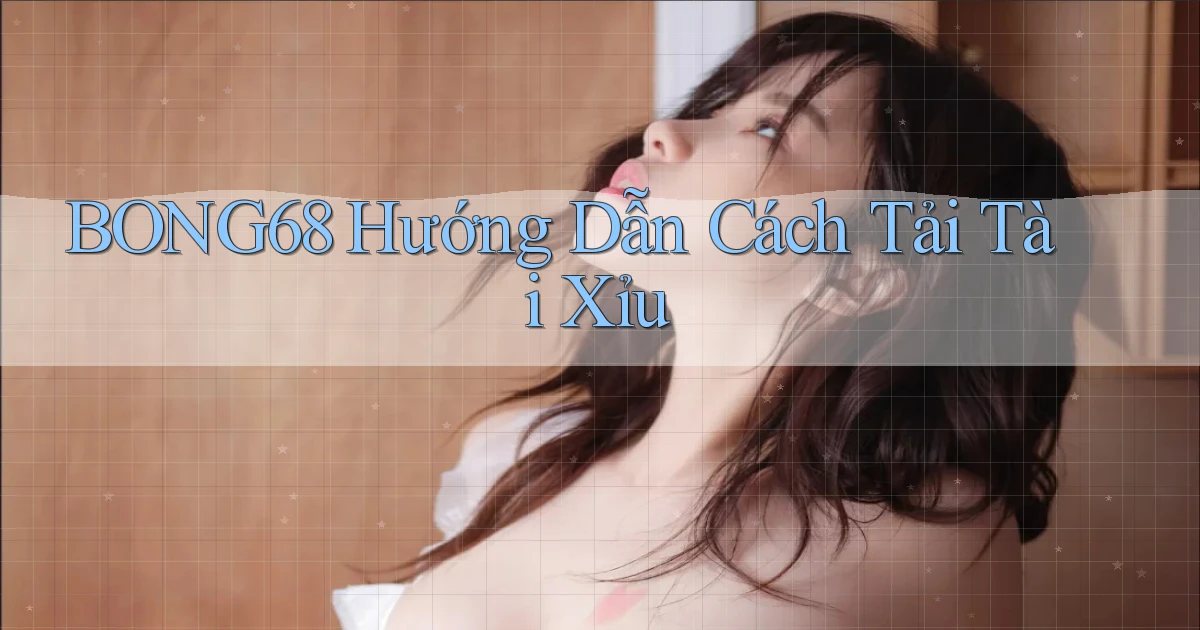 bong68 hướng dẫn cách tải tài xỉu