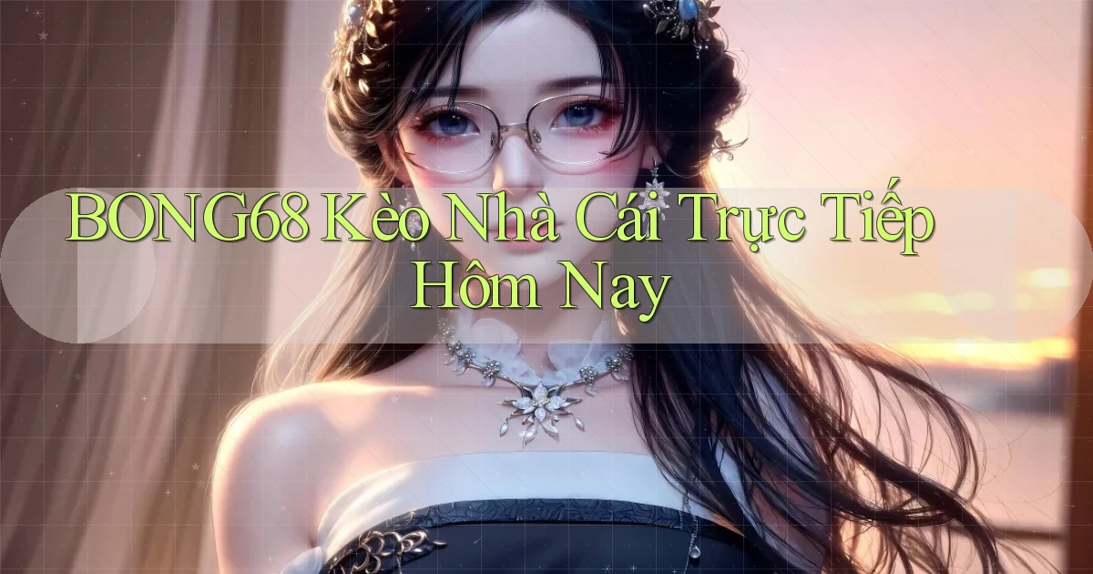 bong68 kèo nhà cái trực tiếp hôm nay