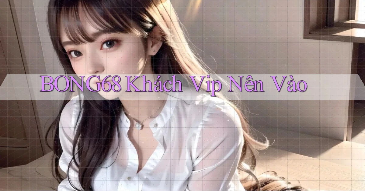 bong68 khách vip nên vào