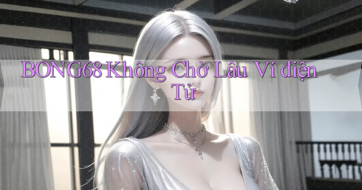 bong68 không chờ lâu ví điện tử
