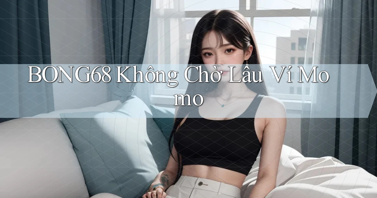 bong68 không chờ lâu ví momo