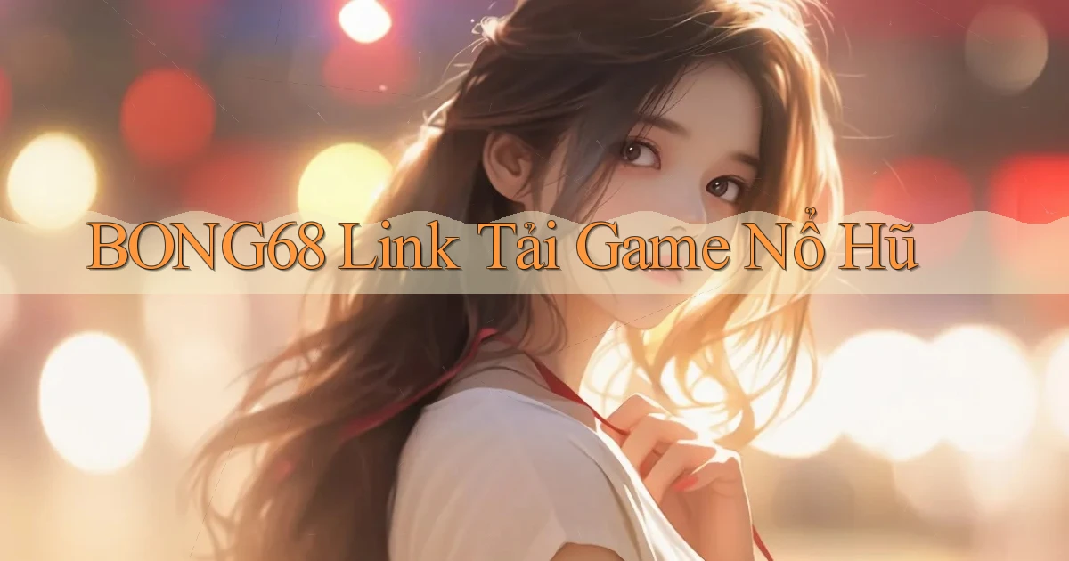 bong68 link tải game nổ hũ