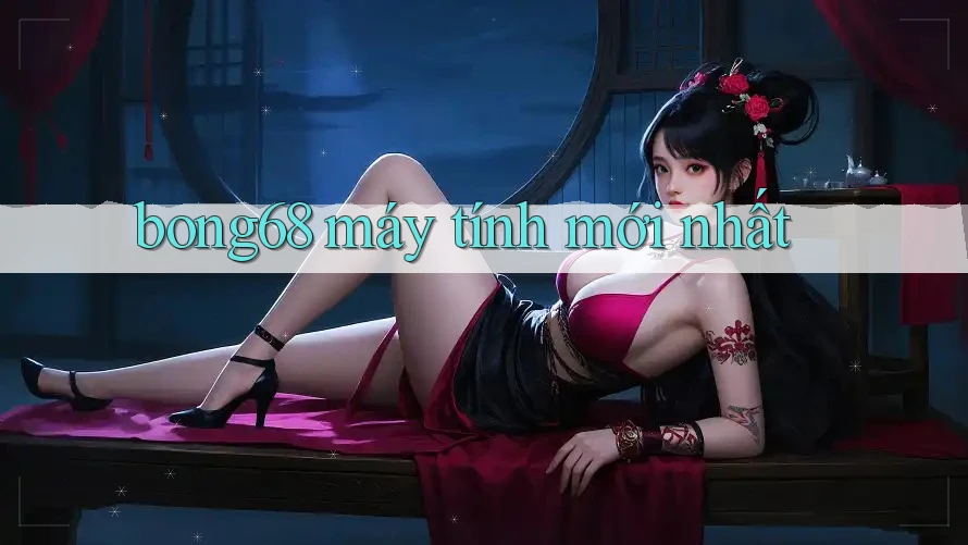 bong68 máy tính mới nhất