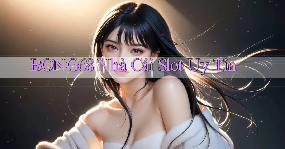 bong68 nhà cái slot uy tín