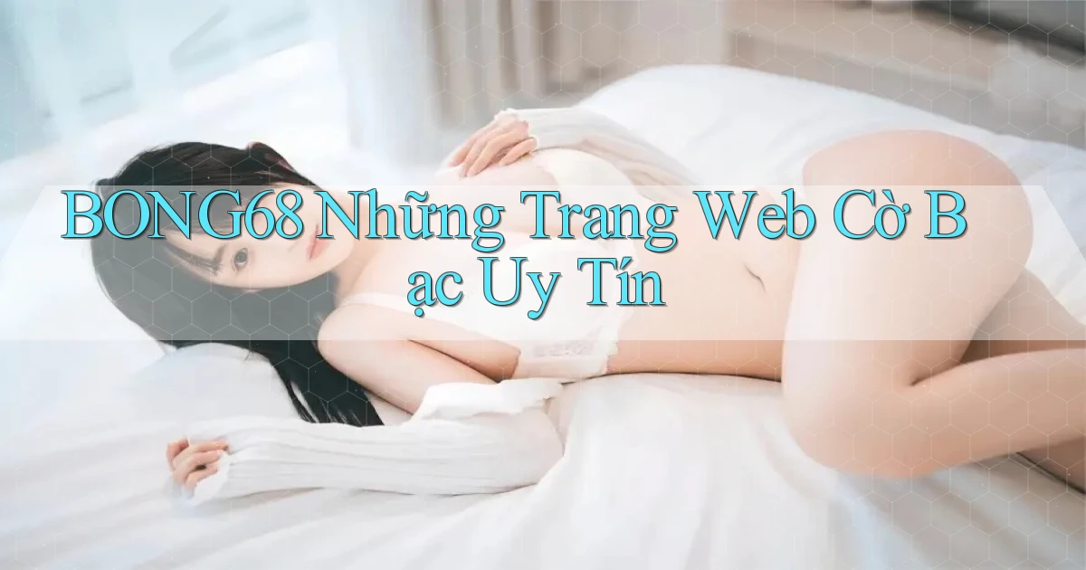 bong68 những trang web cờ bạc uy tín