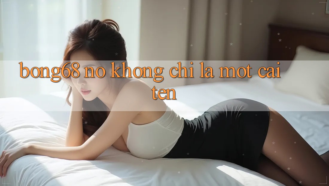“Bong68” – Nó Không Chỉ Là Một Cái Tên