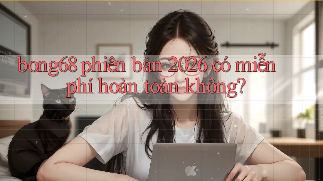 bong68 phiên bản 2026 có miễn phí hoàn toàn không?