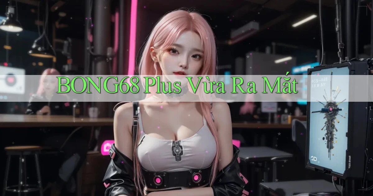 bong68 plus vừa ra mắt