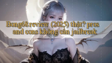 Bong68 review (2025) thật pros and cons không cần jailbreak