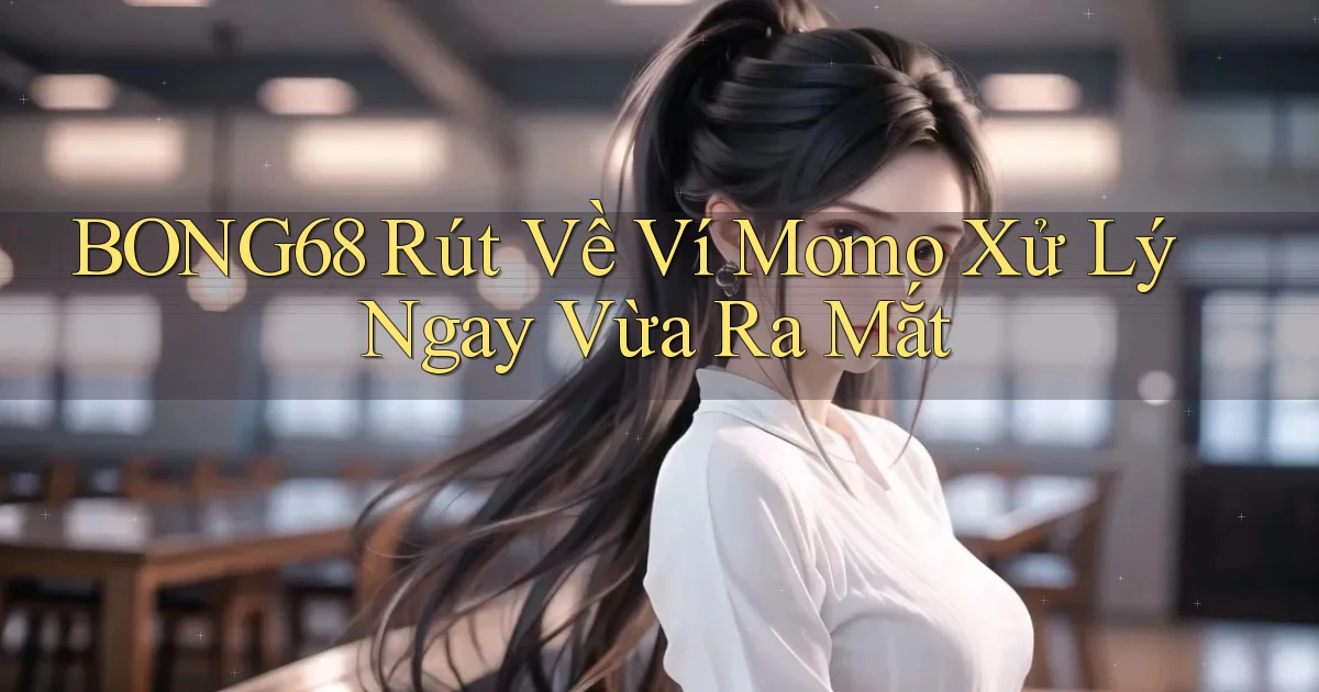 bong68 rút về ví momo xử lý ngay vừa ra mắt
