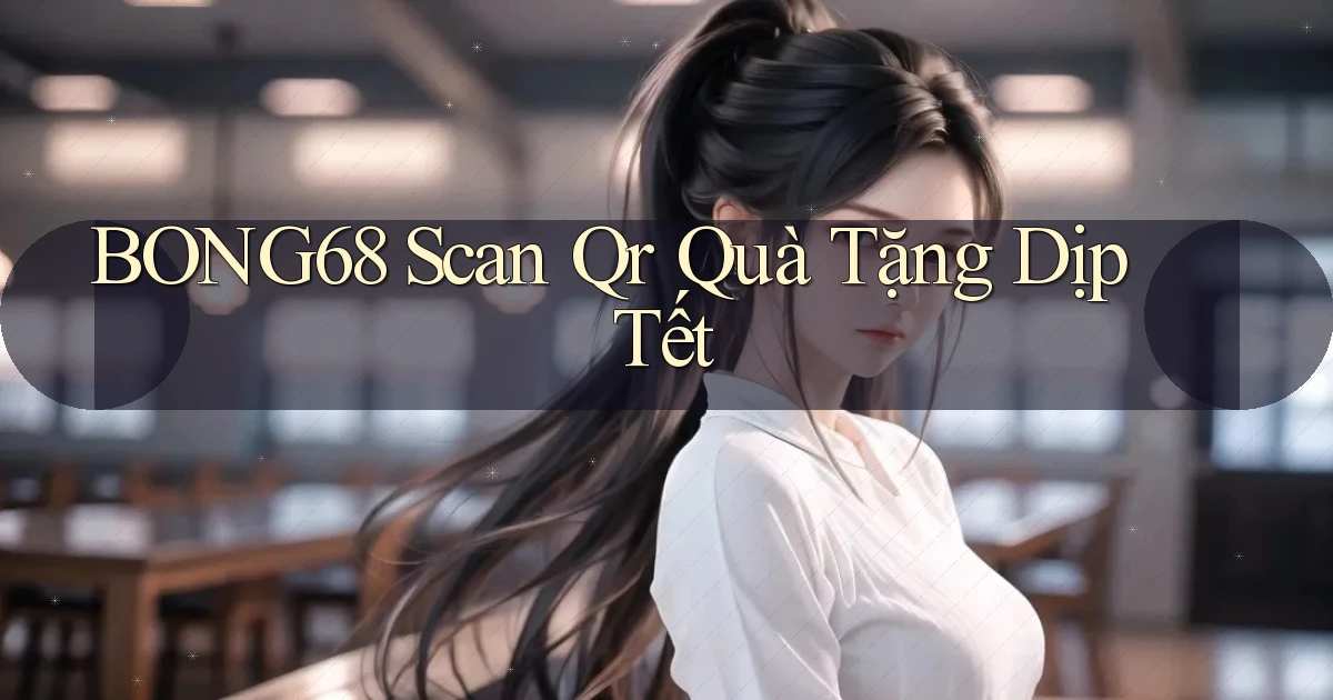bong68 scan qr quà tặng dịp tết