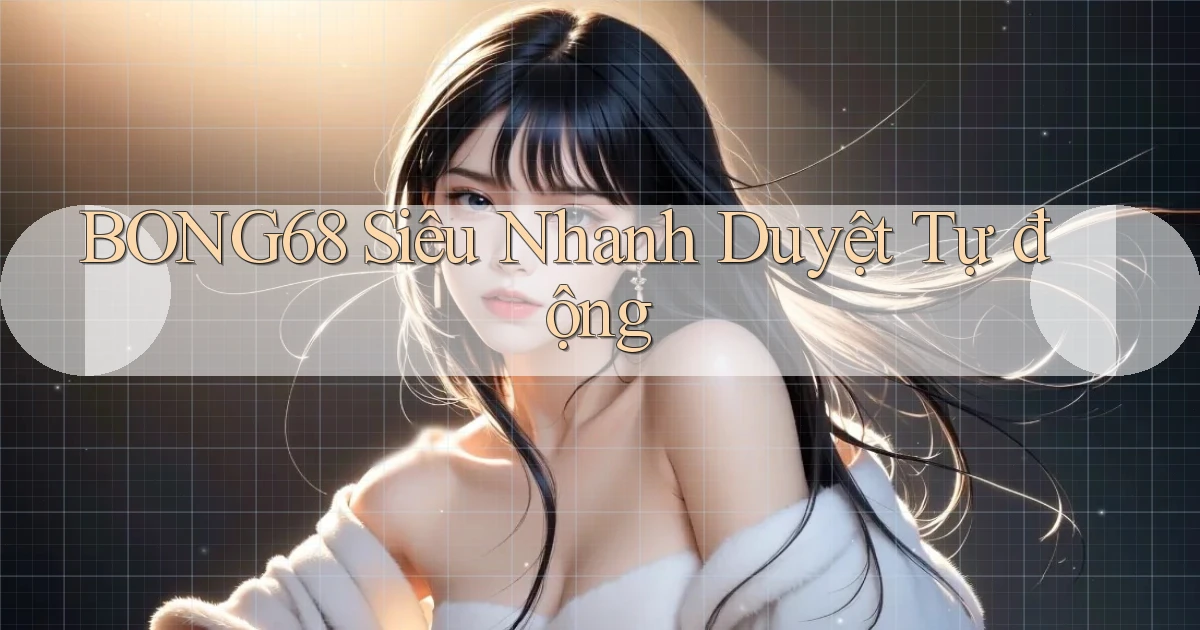 bong68 siêu nhanh duyệt tự động