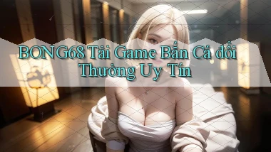 bong68 tải game bắn cá đổi thưởng uy tín