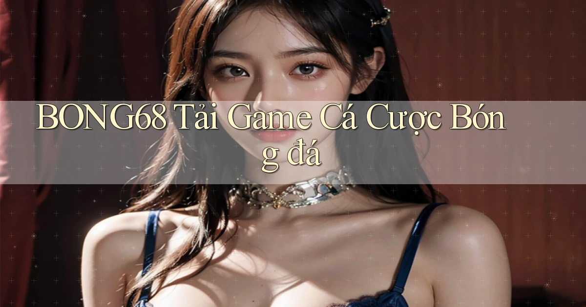 bong68 tải game cá cược bóng đá