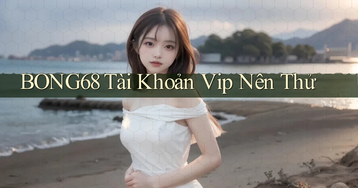 bong68 tài khoản vip nên thử