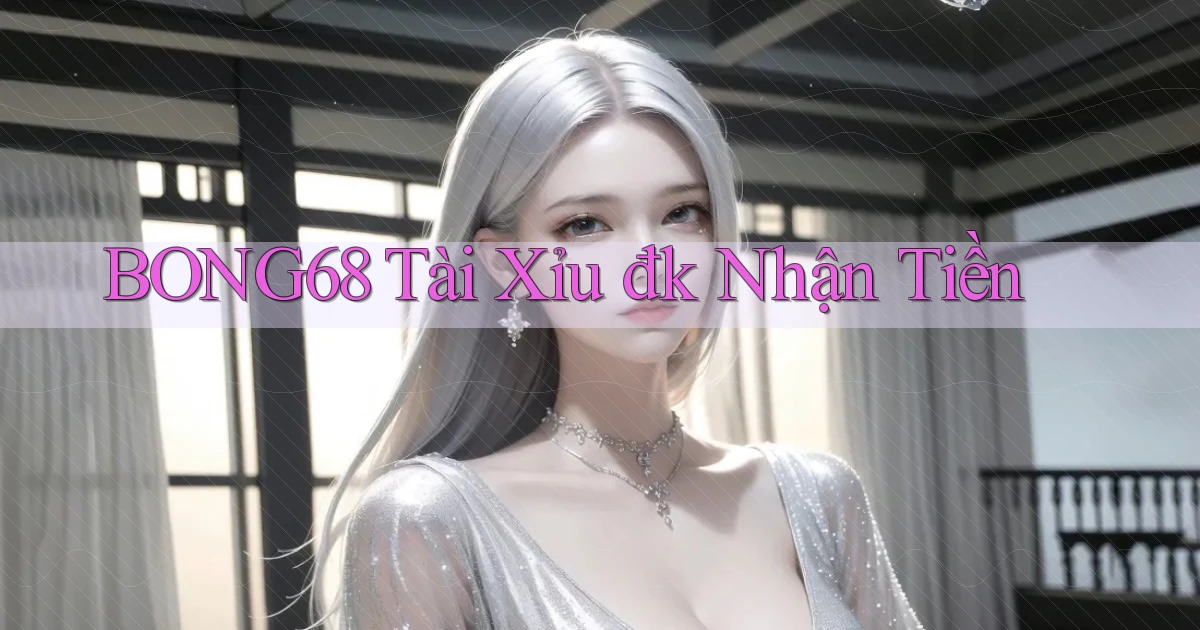 bong68 tài xỉu đk nhận tiền