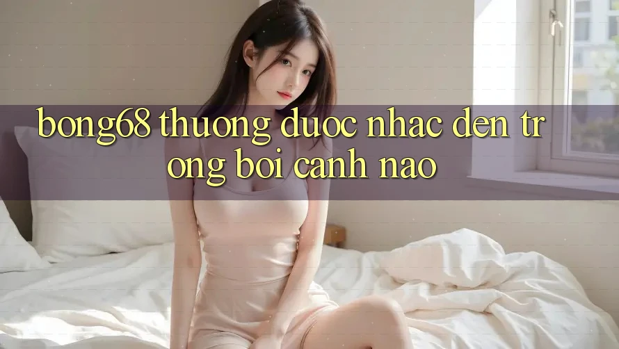 “Bong68” Thường Được Nhắc Đến Trong Bối Cảnh Nào?