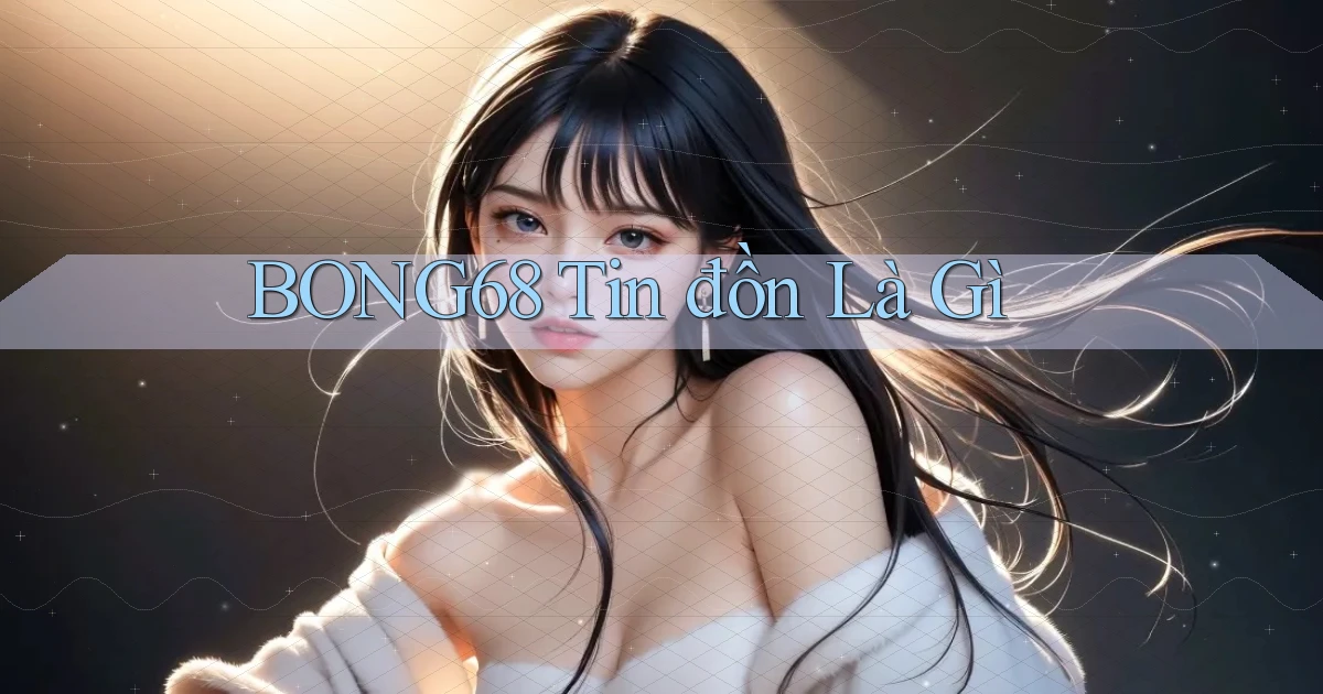 bong68 tin đồn là gì