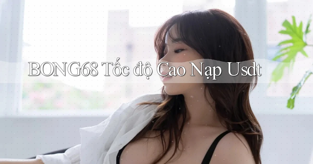 bong68 tốc độ cao nạp usdt