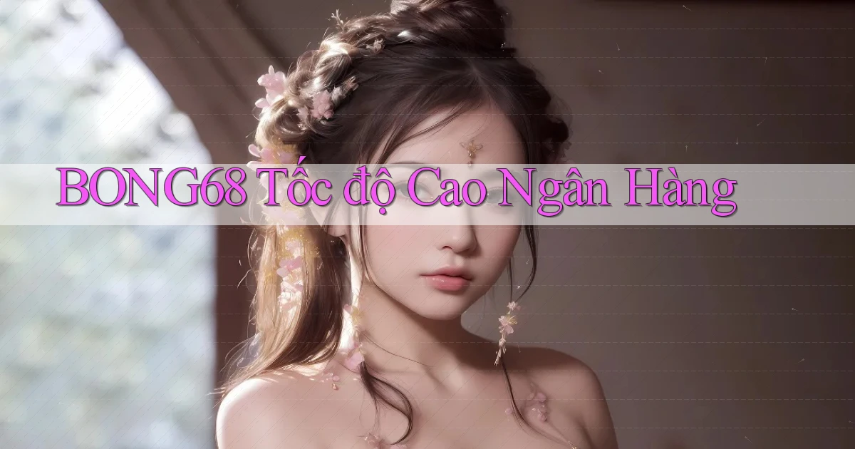 bong68 tốc độ cao ngân hàng