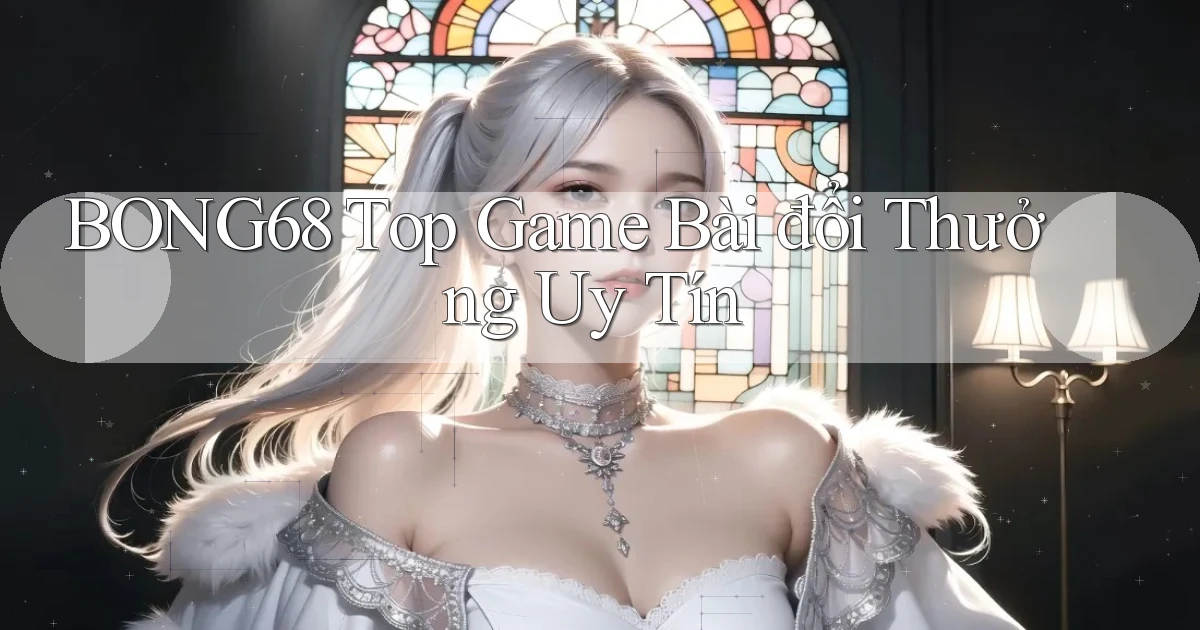 bong68 top game bài đổi thưởng uy tín