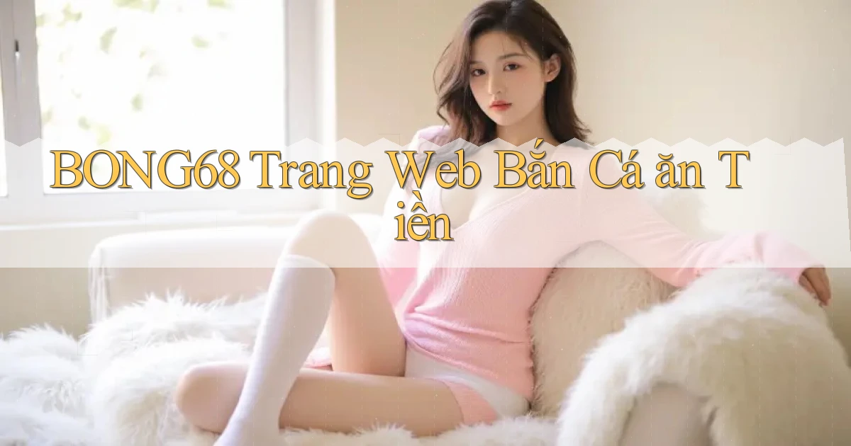 bong68 trang web bắn cá ăn tiền