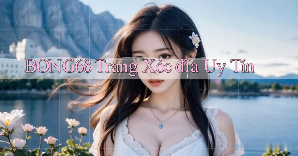 bong68 trang xóc đĩa uy tín