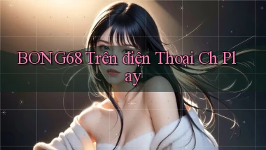 bong68 trên điện thoại ch play