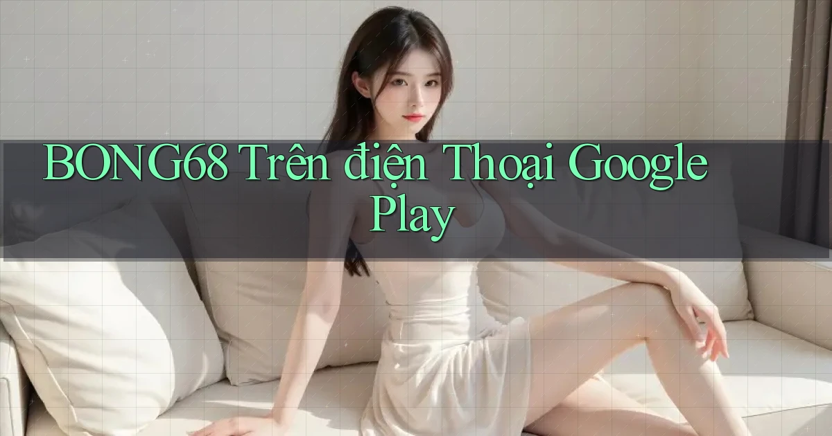 bong68 trên điện thoại google play