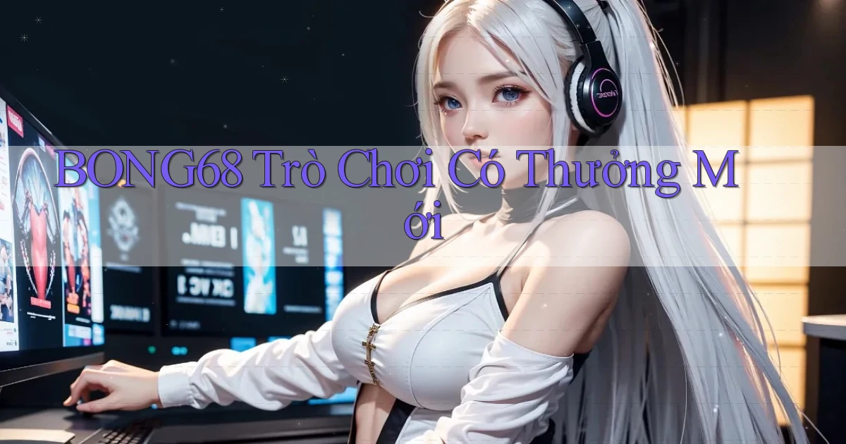 bong68 Trò chơi có thưởng mới