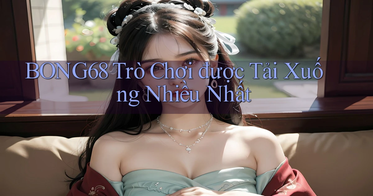 bong68 Trò chơi được tải xuống nhiều nhất