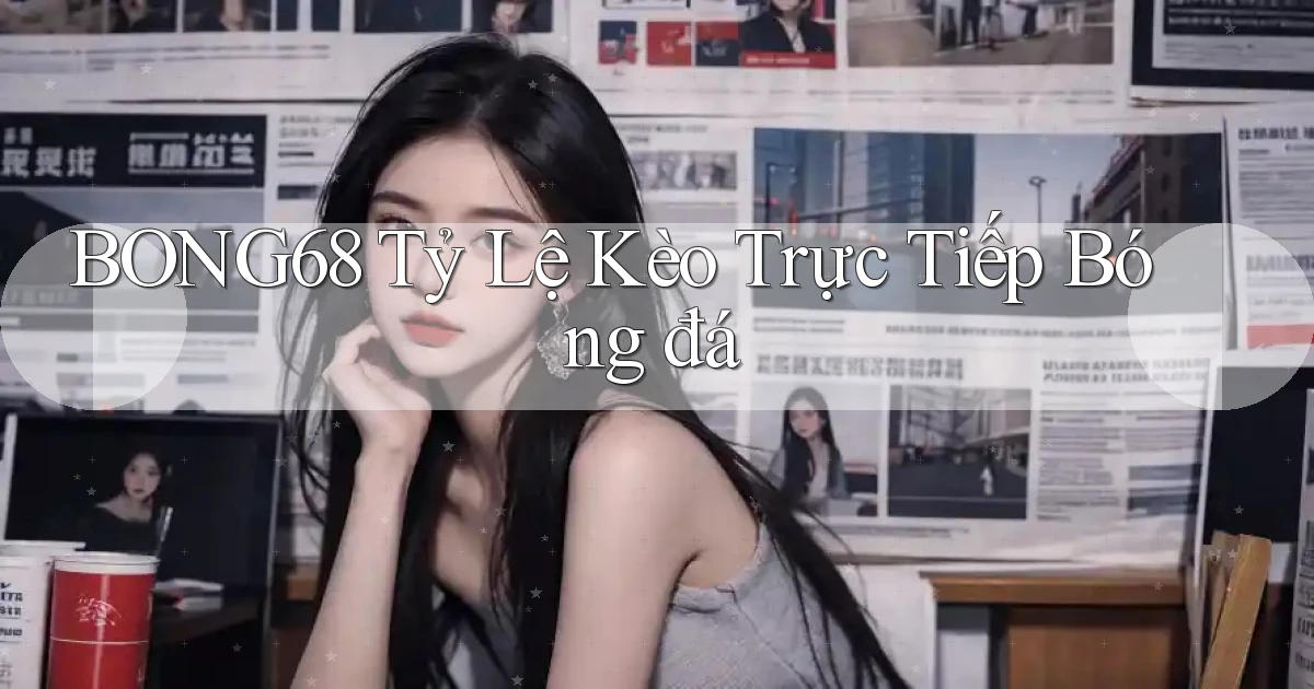 bong68 tỷ lệ kèo trực tiếp bóng đá