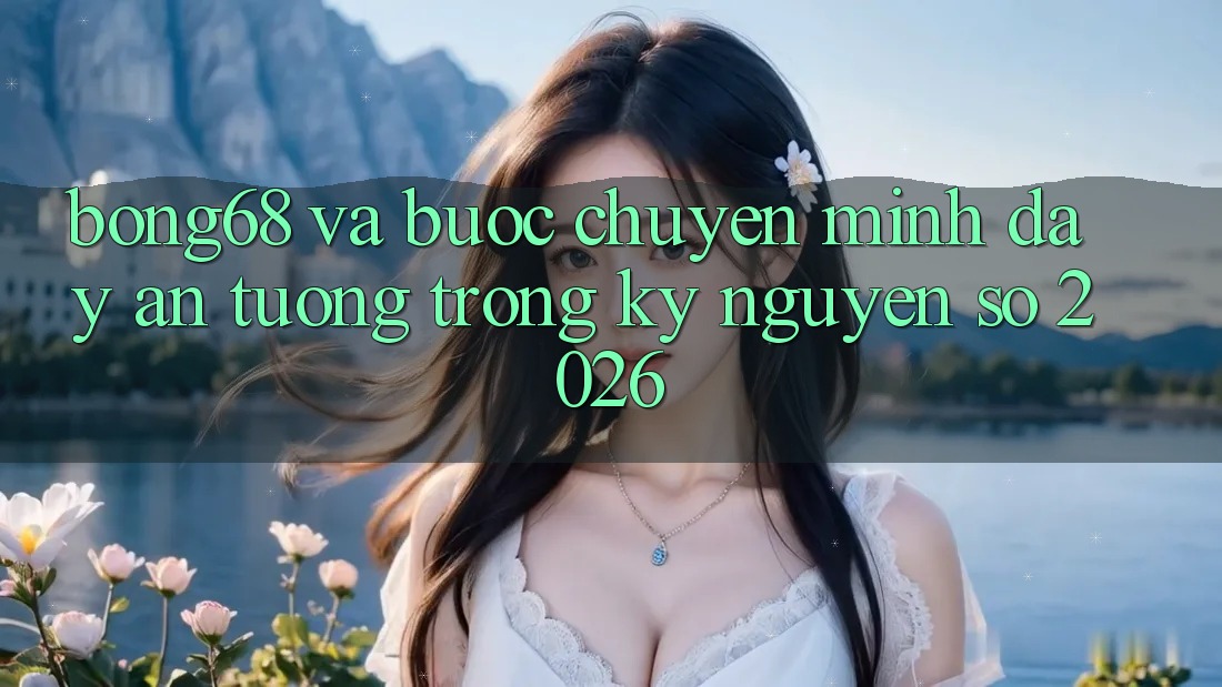 Bong68 Và Bước Chuyển Mình Đầy Ấn Tượng Trong Kỷ Nguyên Số 2026