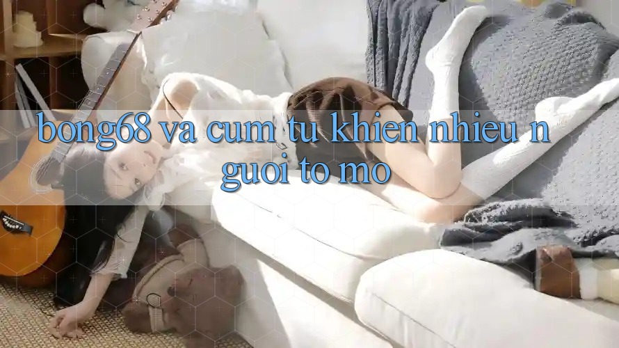 “Bong68” và Cụm Từ Khiến Nhiều Người Tò Mò
