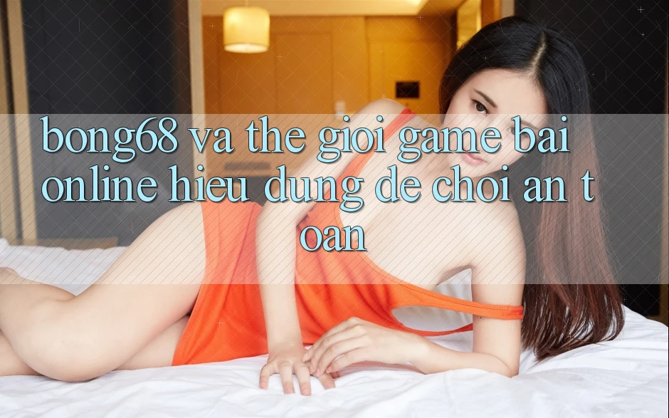 “Bong68” Và Thế Giới Game Bài Online: Hiểu Đúng Để Chơi An Toàn