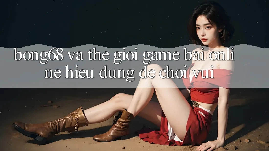 “Bong68” Và Thế Giới Game Bài Online: Hiểu Đúng Để Chơi Vui