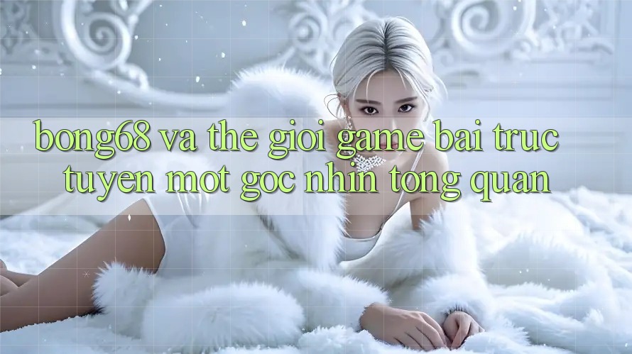 “Bong68” Và Thế Giới Game Bài Trực Tuyến: Một Góc Nhìn Tổng Quan