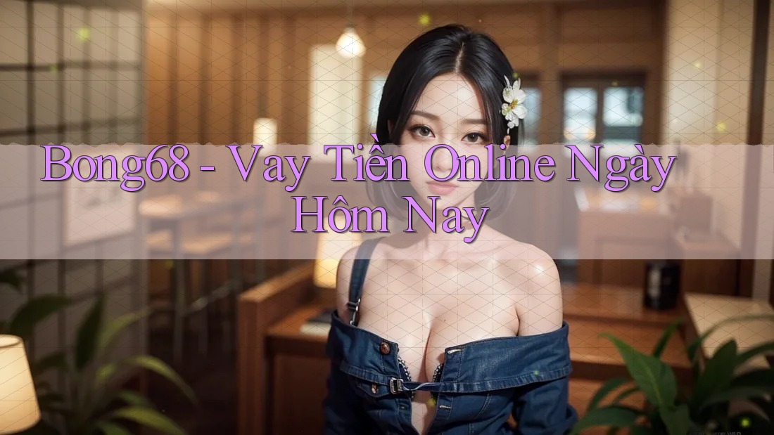 Bong68 - Vay Tiền Online Ngày Hôm Nay