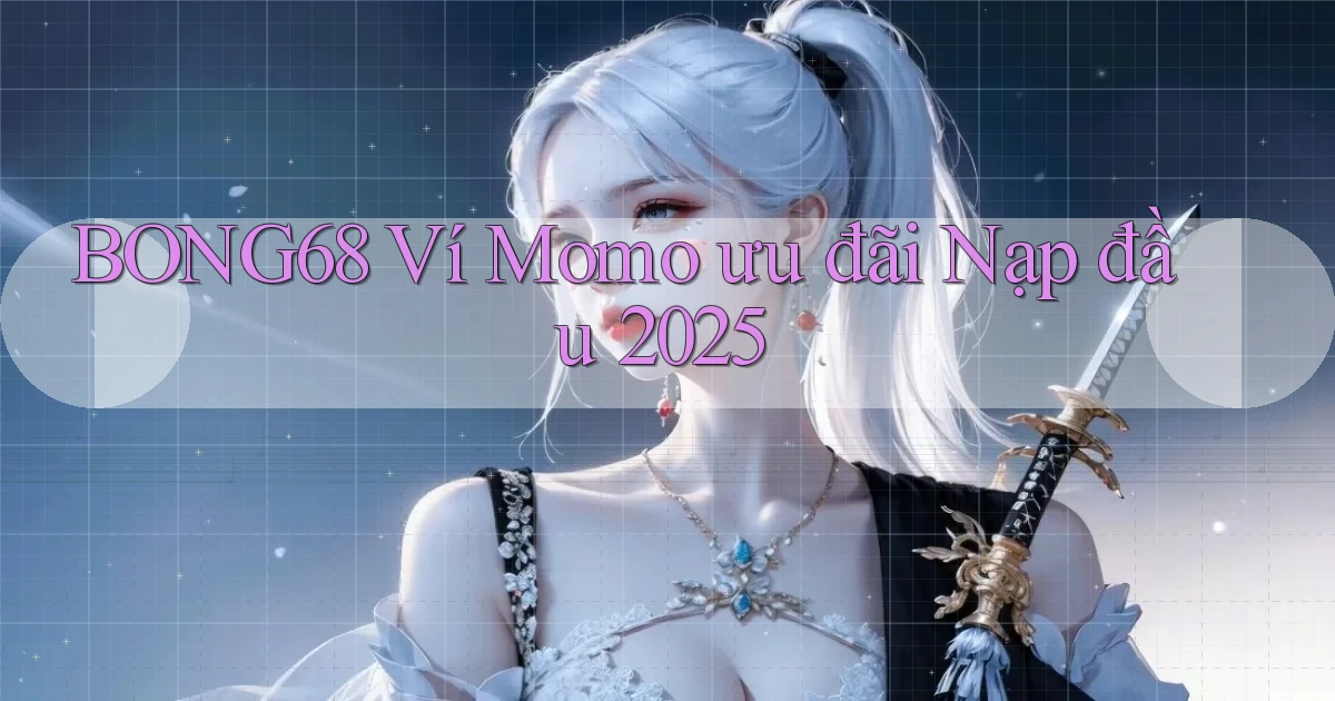 bong68 ví momo ưu đãi nạp đầu 2025